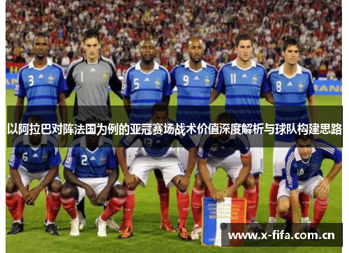 以阿拉巴对阵法国为例的亚冠赛场战术价值深度解析与球队构建思路